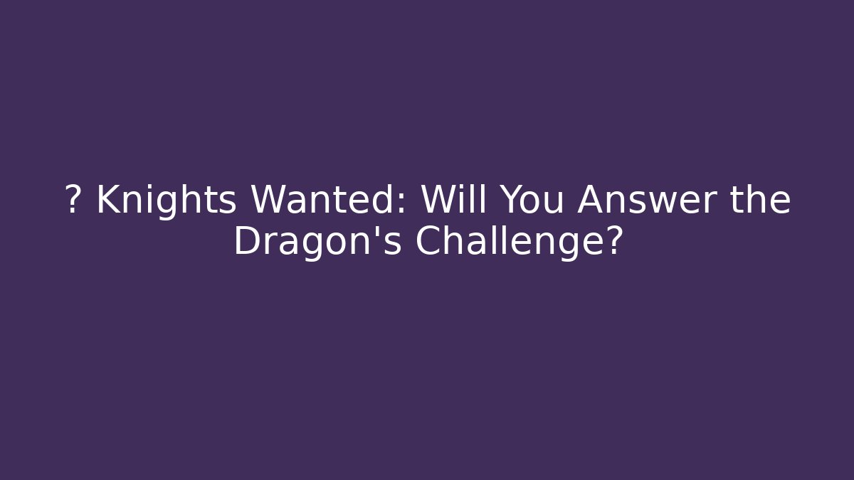 🐉 Knights Wanted: Will You Answer the Dragon’s Challenge?