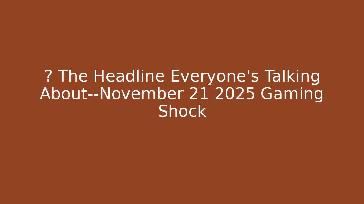 💥 The Headline Everyone’s Talking About—November 21 2025 Gaming Shock