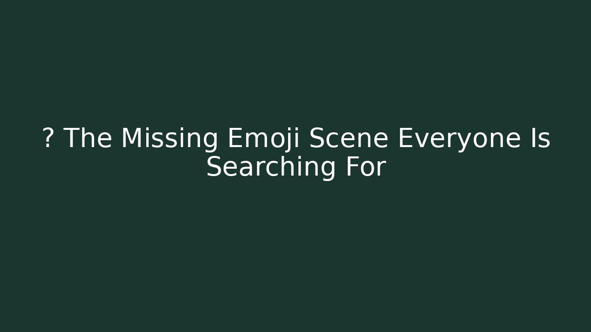 💥 The Missing Emoji Scene Everyone Is Searching For