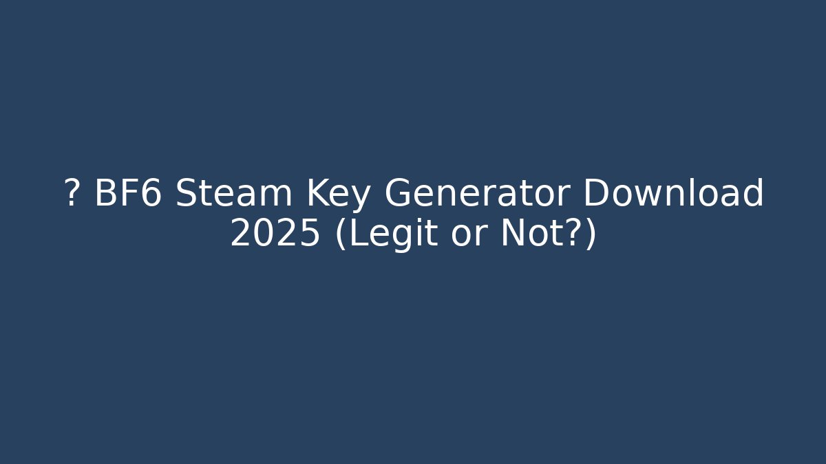 🔥 BF6 Steam Key Generator Download 2025 (Legit or Not?)