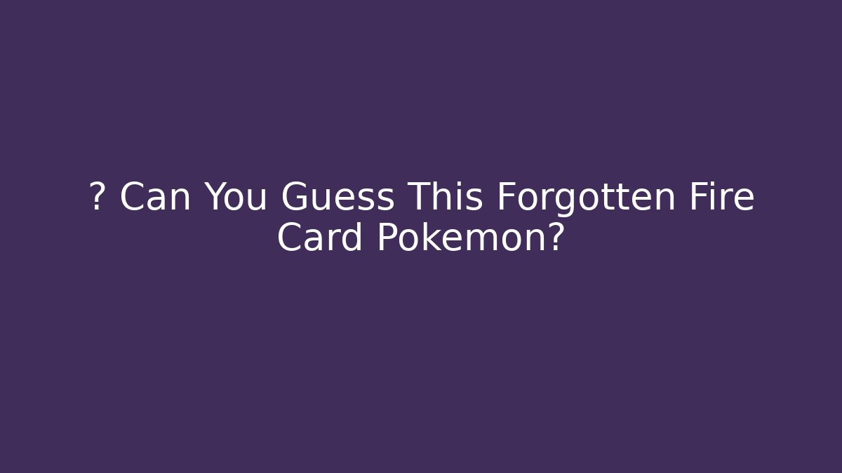 🔥 Can You Guess This Forgotten Fire Card Pokémon?