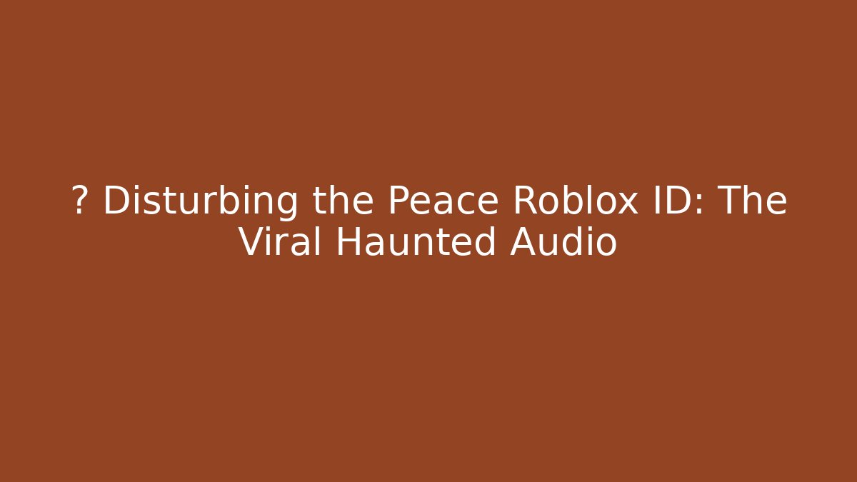 🔥 Disturbing the Peace Roblox ID: The Viral Haunted Audio