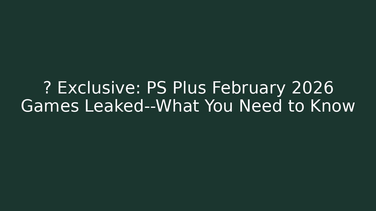 🔥 Exclusive: PS Plus February 2026 Games Leaked—What You Need to Know