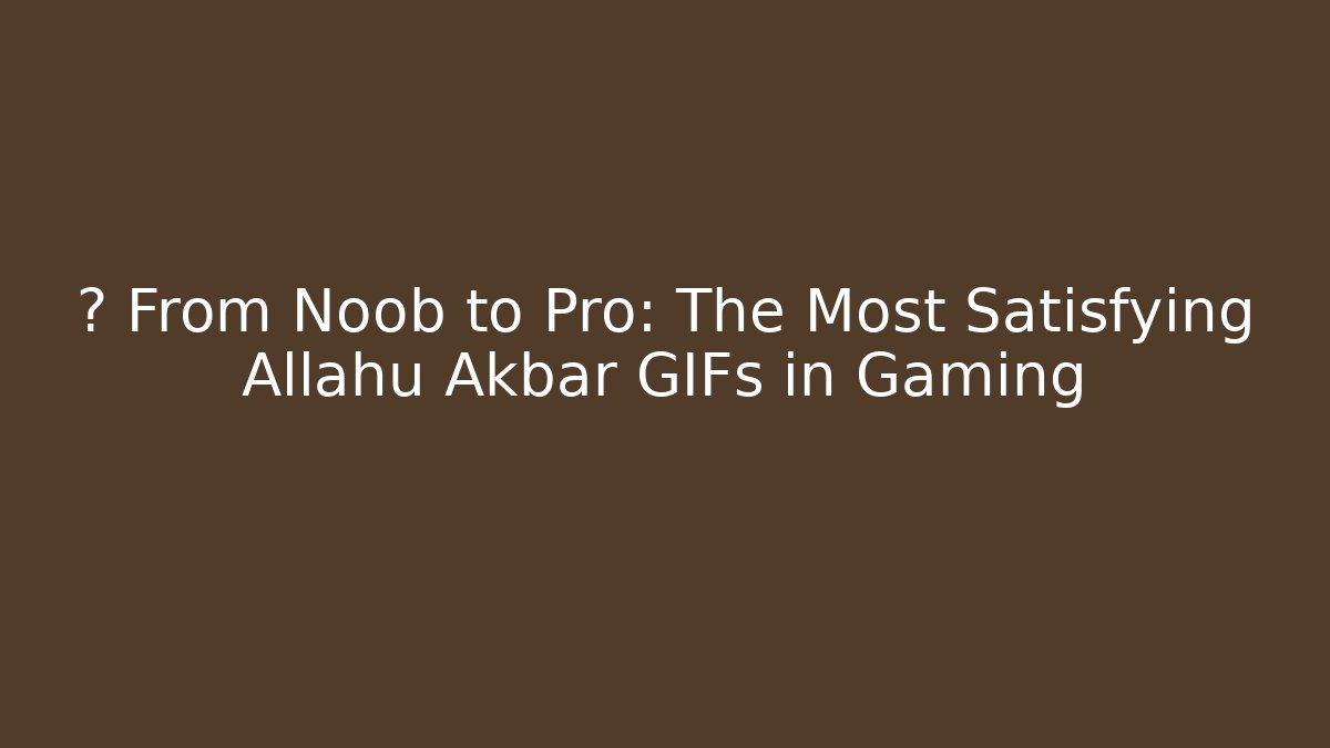 🔥 From Noob to Pro: The Most Satisfying Allahu Akbar GIFs in Gaming