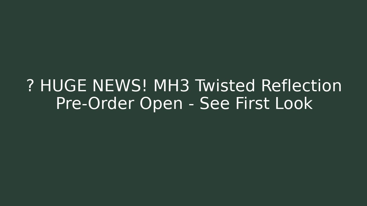 🔥 HUGE NEWS! MH3 Twisted Reflection Pre-Order Open – See First Look