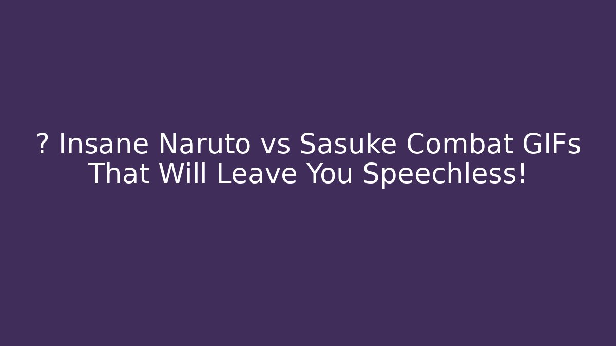 🔥 Insane Naruto vs Sasuke Combat GIFs That Will Leave You Speechless!