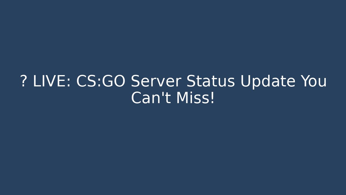 🔥 LIVE: CS:GO Server Status Update You Can't Miss!