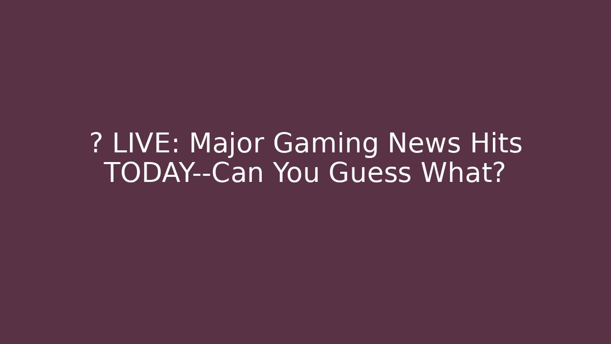 🔥 LIVE: Major Gaming News Hits TODAY—Can You Guess What?