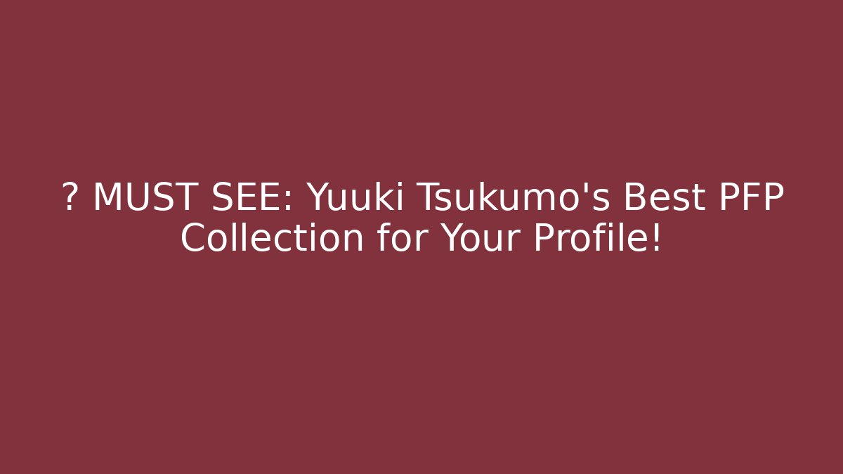 🔥 MUST SEE: Yuuki Tsukumo's Best PFP Collection for Your Profile!