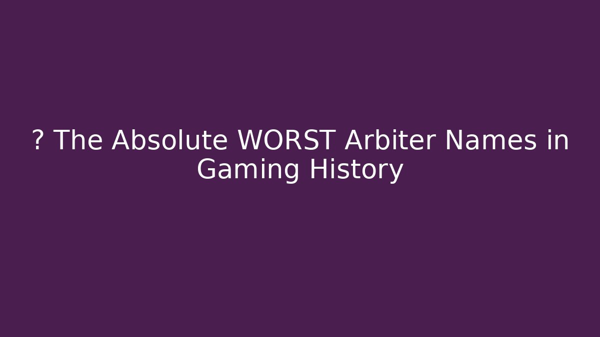 🔥 The Absolute WORST Arbiter Names in Gaming History