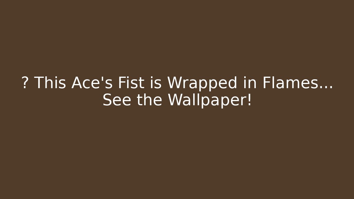 🔥 This Ace's Fist is Wrapped in Flames… See the Wallpaper!