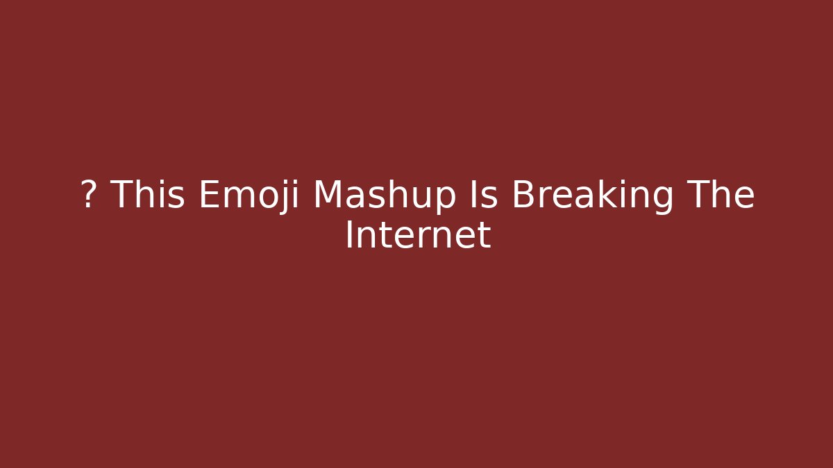 🔥 This Emoji Mashup Is Breaking The Internet