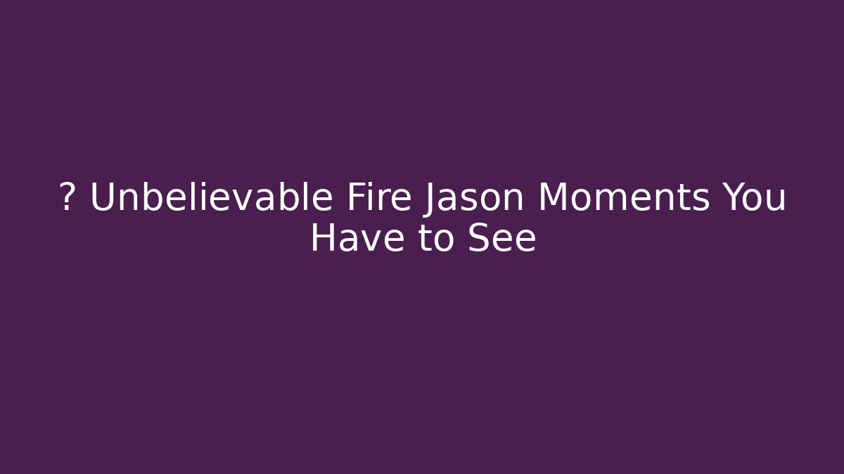 🔥 Unbelievable Fire Jason Moments You Have to See
