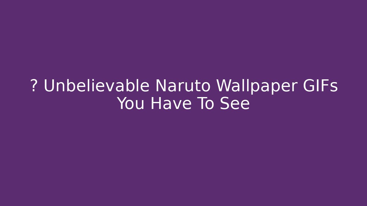 🔥 Unbelievable Naruto Wallpaper GIFs You Have To See