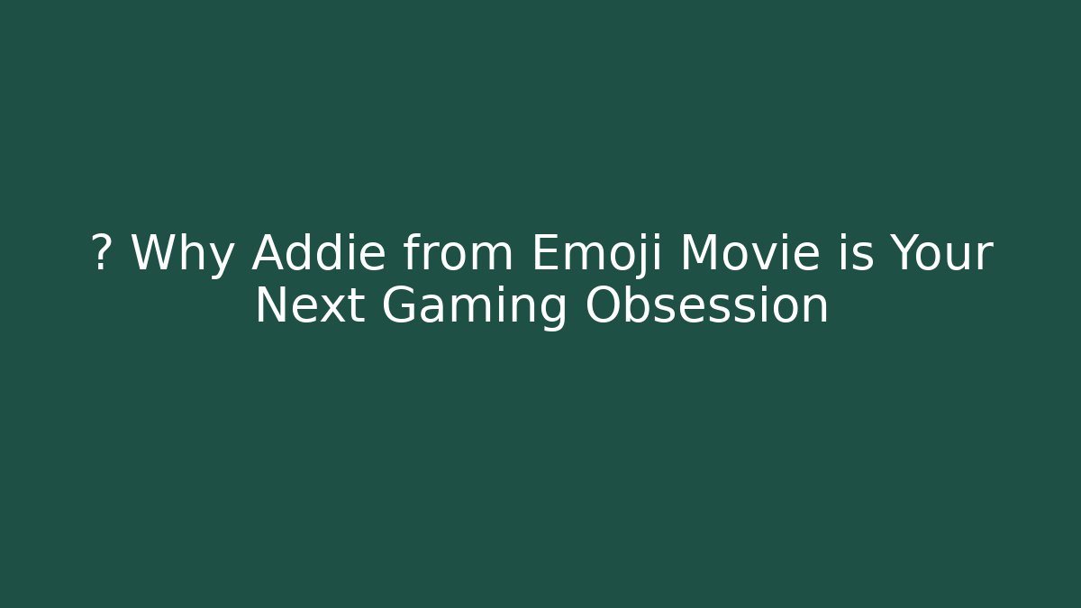 🔥 Why Addie from Emoji Movie is Your Next Gaming Obsession