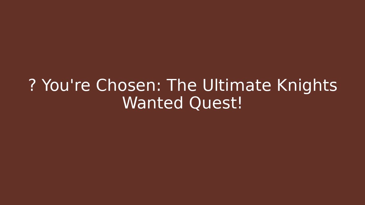 🔥 You’re Chosen: The Ultimate Knights Wanted Quest!