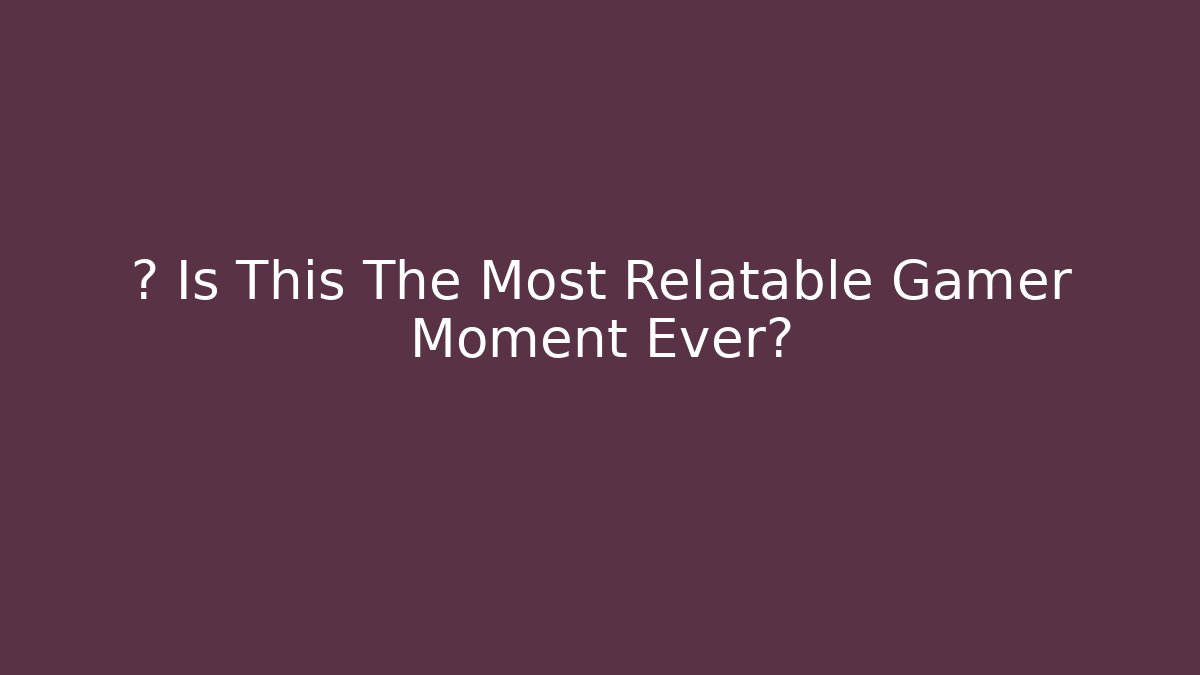 😤 Is This The Most Relatable Gamer Moment Ever?