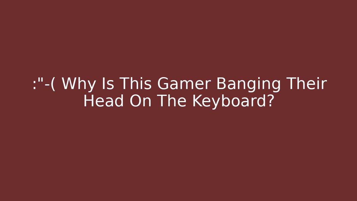 😭 Why Is This Gamer Banging Their Head On The Keyboard?
