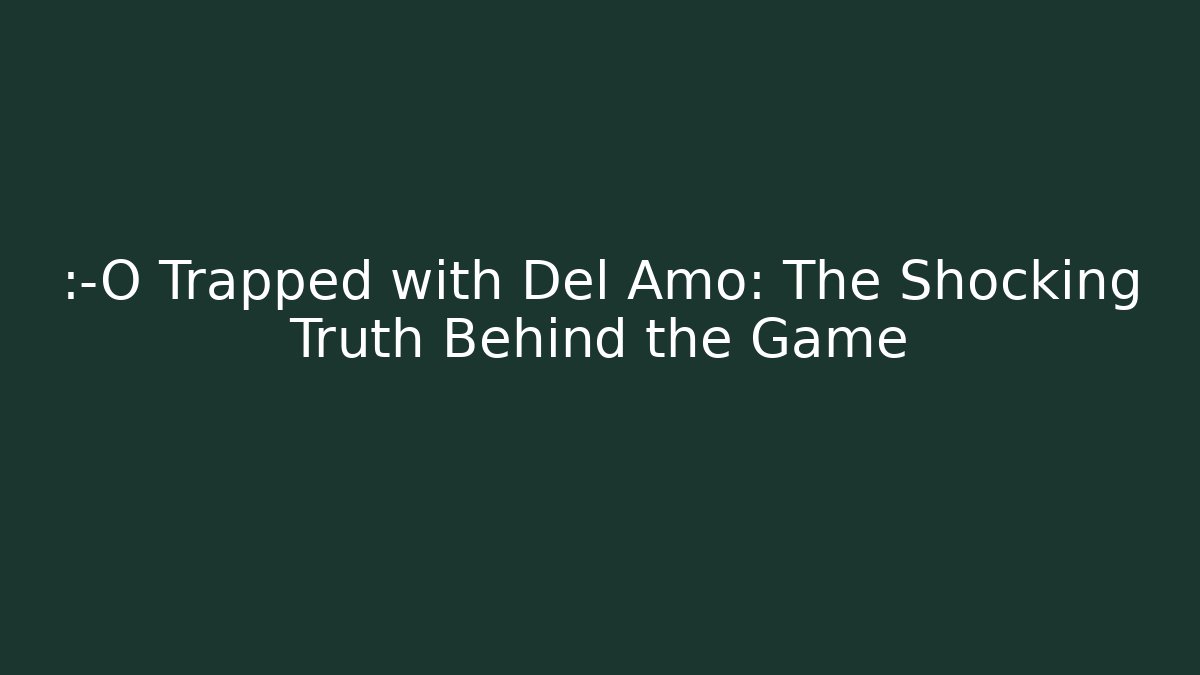 😱 Trapped with Del Amo: The Shocking Truth Behind the Game