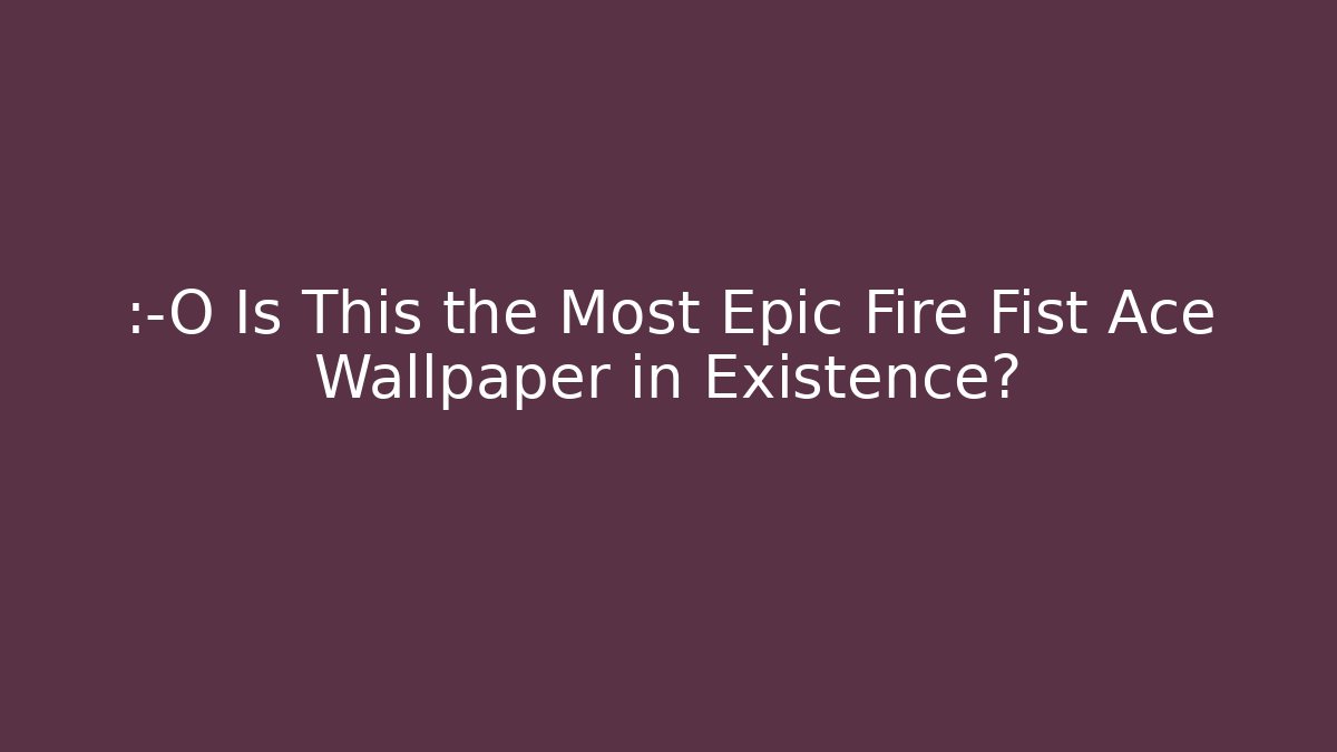 😲 Is This the Most Epic Fire Fist Ace Wallpaper in Existence? - Critter Realm