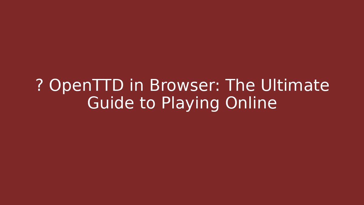 🚀 OpenTTD in Browser: The Ultimate Guide to Playing Online