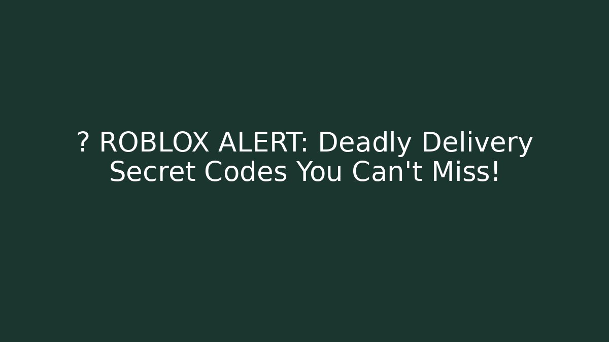 🚨 ROBLOX ALERT: Deadly Delivery Secret Codes You Can't Miss!