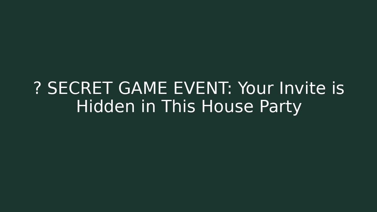 🚨 SECRET GAME EVENT: Your Invite is Hidden in This House Party