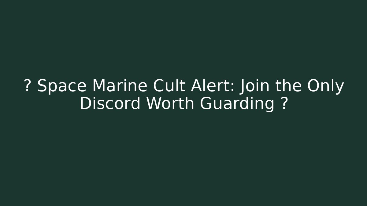 🚨 Space Marine Cult Alert: Join the Only Discord Worth Guarding 🛡️
