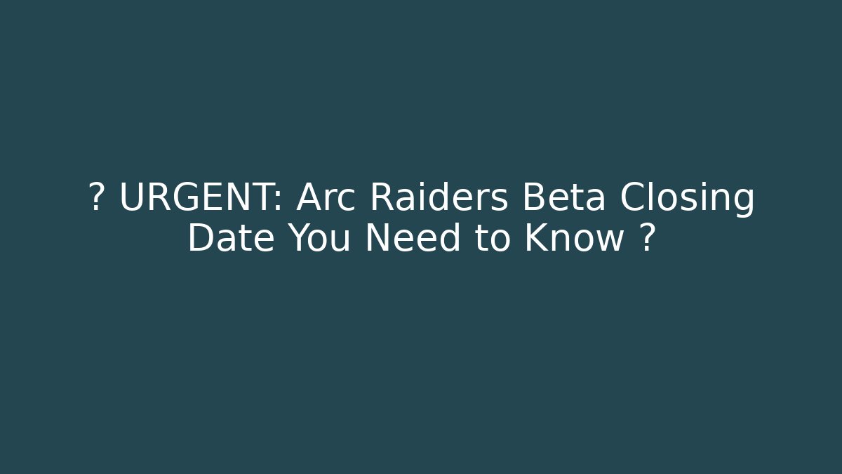 🚨 URGENT: Arc Raiders Beta Closing Date You Need to Know 🚨
