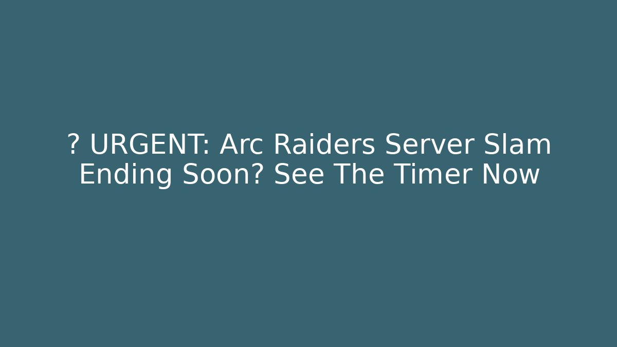 🚨 URGENT: Arc Raiders Server Slam Ending Soon? See The Timer Now