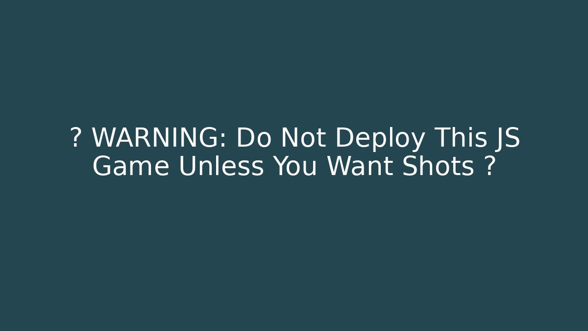 🚨 WARNING: Do Not Deploy This JS Game Unless You Want Shots 🚨