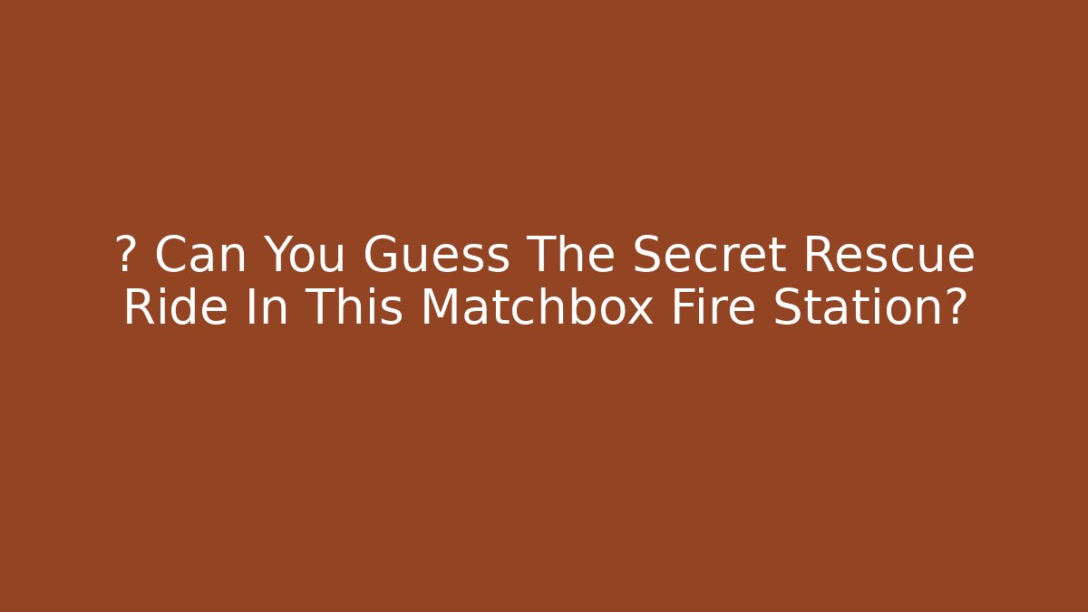 🤫 Can You Guess The Secret Rescue Ride In This Matchbox Fire Station?