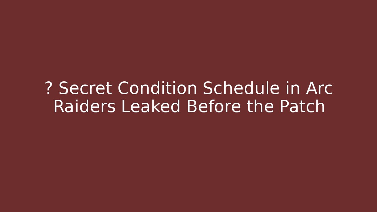 🤯 Secret Condition Schedule in Arc Raiders Leaked Before the Patch