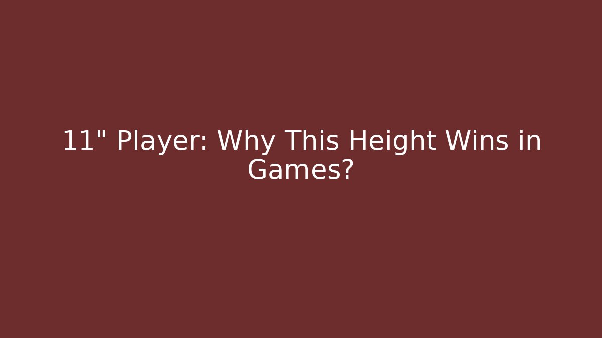 11" Player: Why This Height Wins in Games?