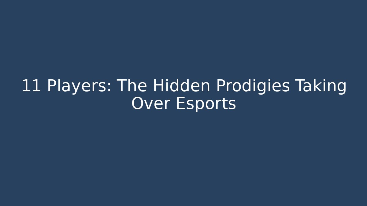 11 Players: The Hidden Prodigies Taking Over Esports
