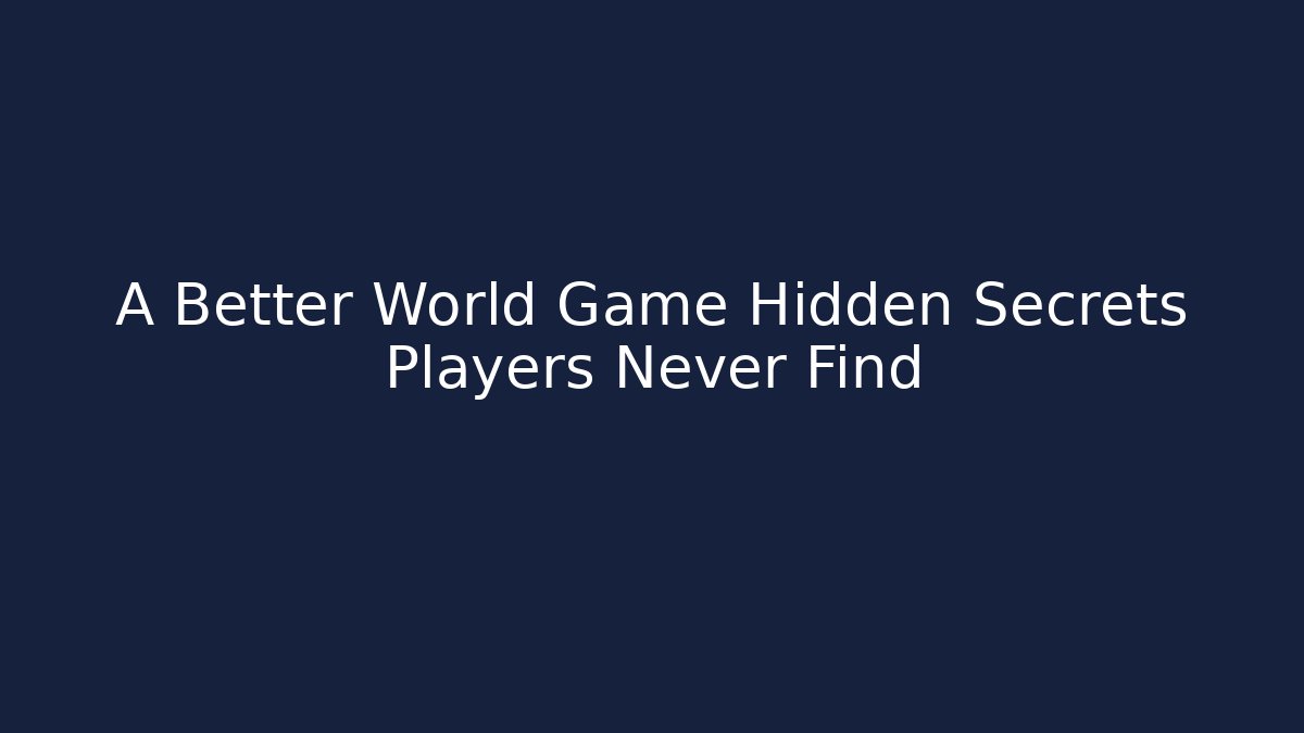 A Better World Game Hidden Secrets Players Never Find