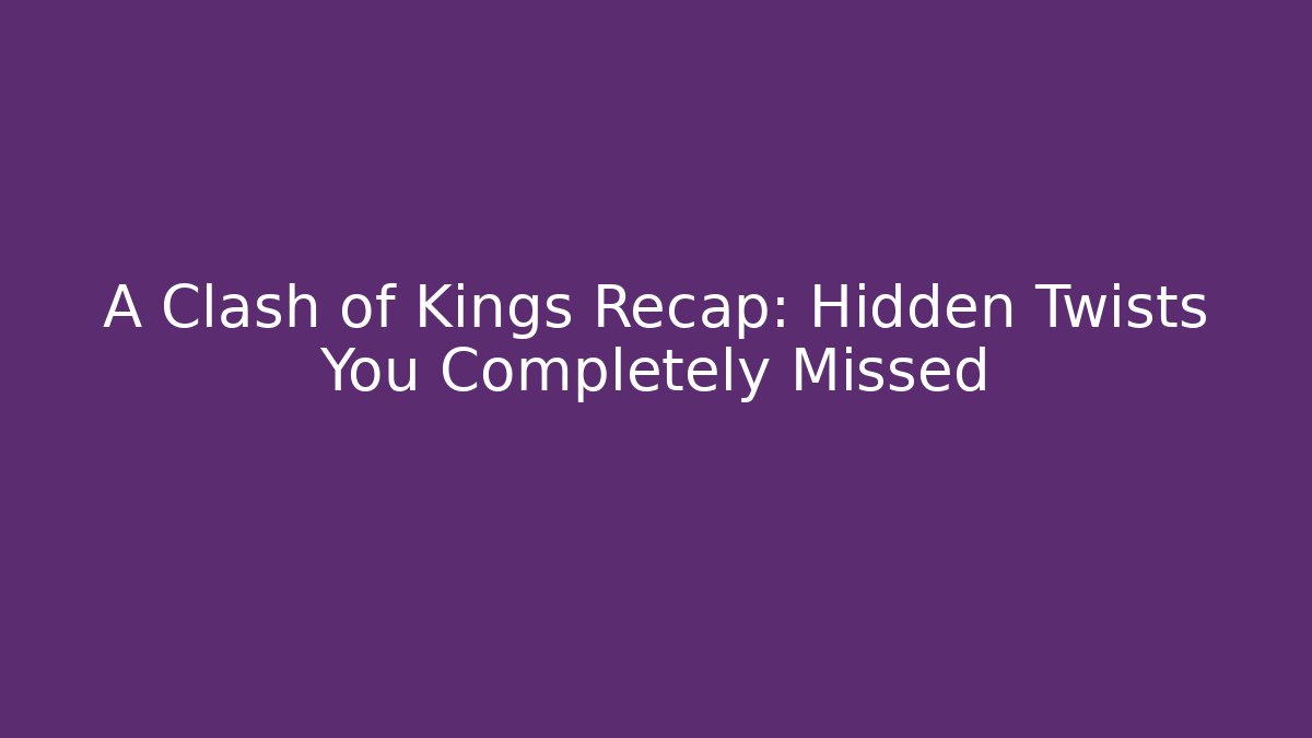 A Clash of Kings Recap: Hidden Twists You Completely Missed