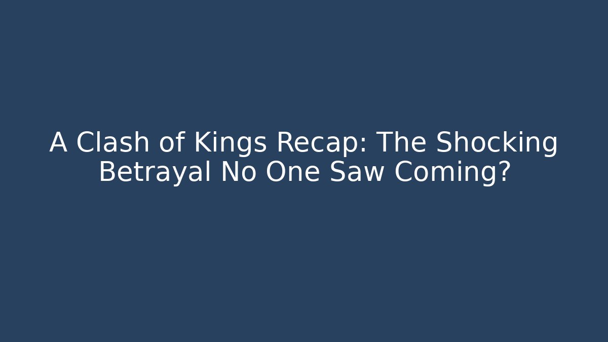 A Clash of Kings Recap: The Shocking Betrayal No One Saw Coming?