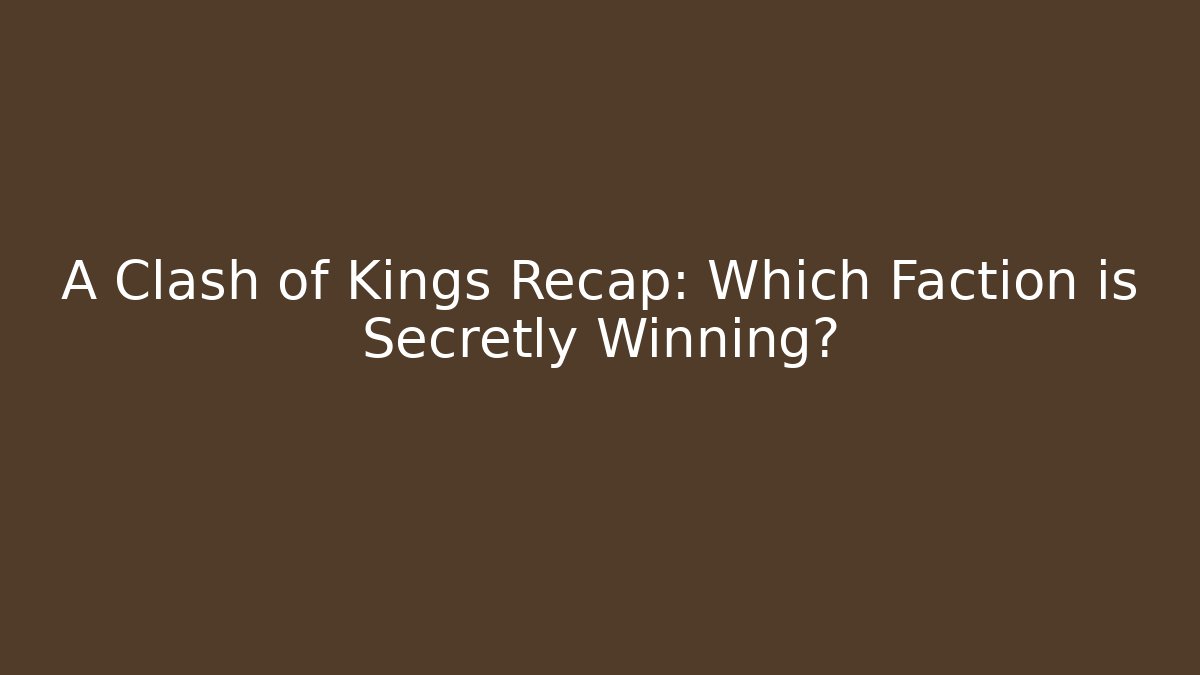 A Clash of Kings Recap: Which Faction is Secretly Winning?
