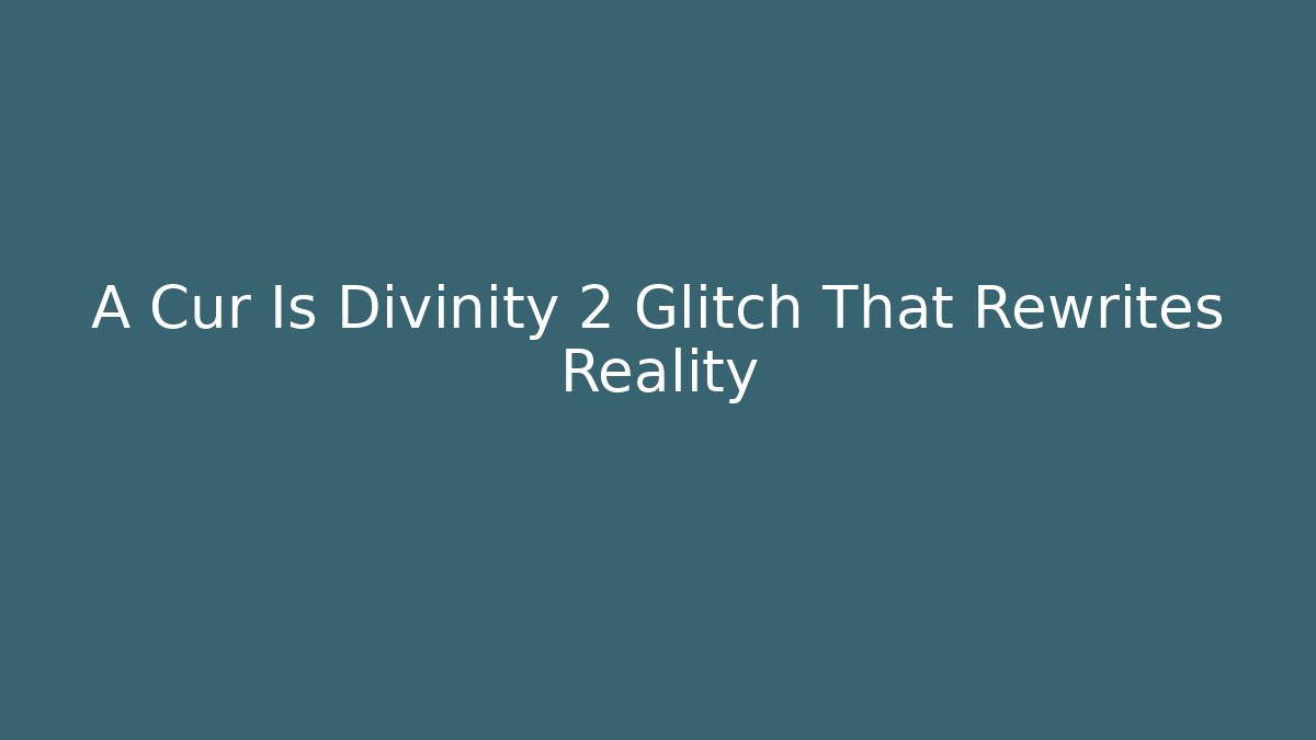 A Cur Is Divinity 2 Glitch That Rewrites Reality
