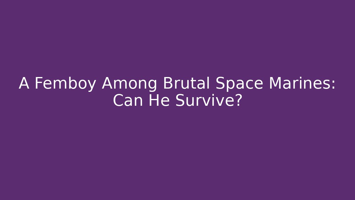 A Femboy Among Brutal Space Marines: Can He Survive?