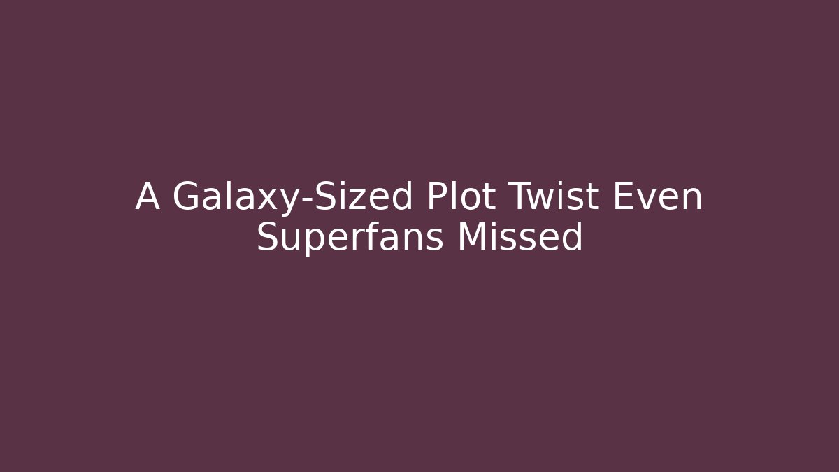 A Galaxy-Sized Plot Twist Even Superfans Missed - Critter Realm