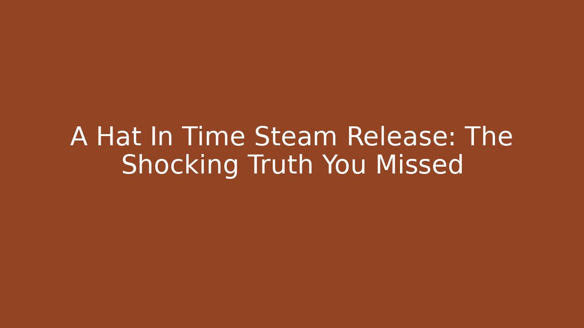 A Hat In Time Steam Release: The Shocking Truth You Missed