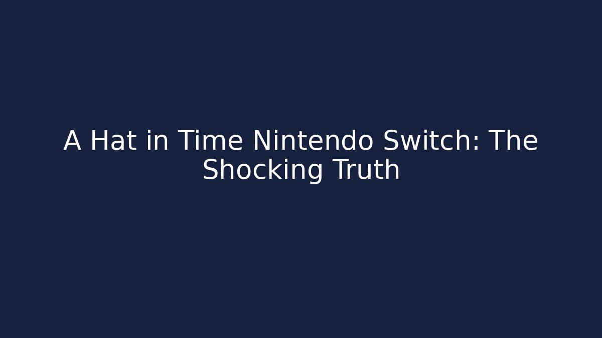 A Hat in Time Nintendo Switch: The Shocking Truth