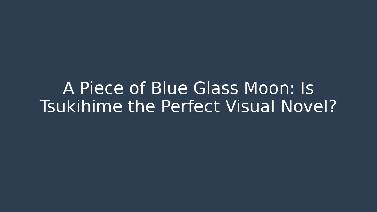 A Piece of Blue Glass Moon: Is Tsukihime the Perfect Visual Novel?