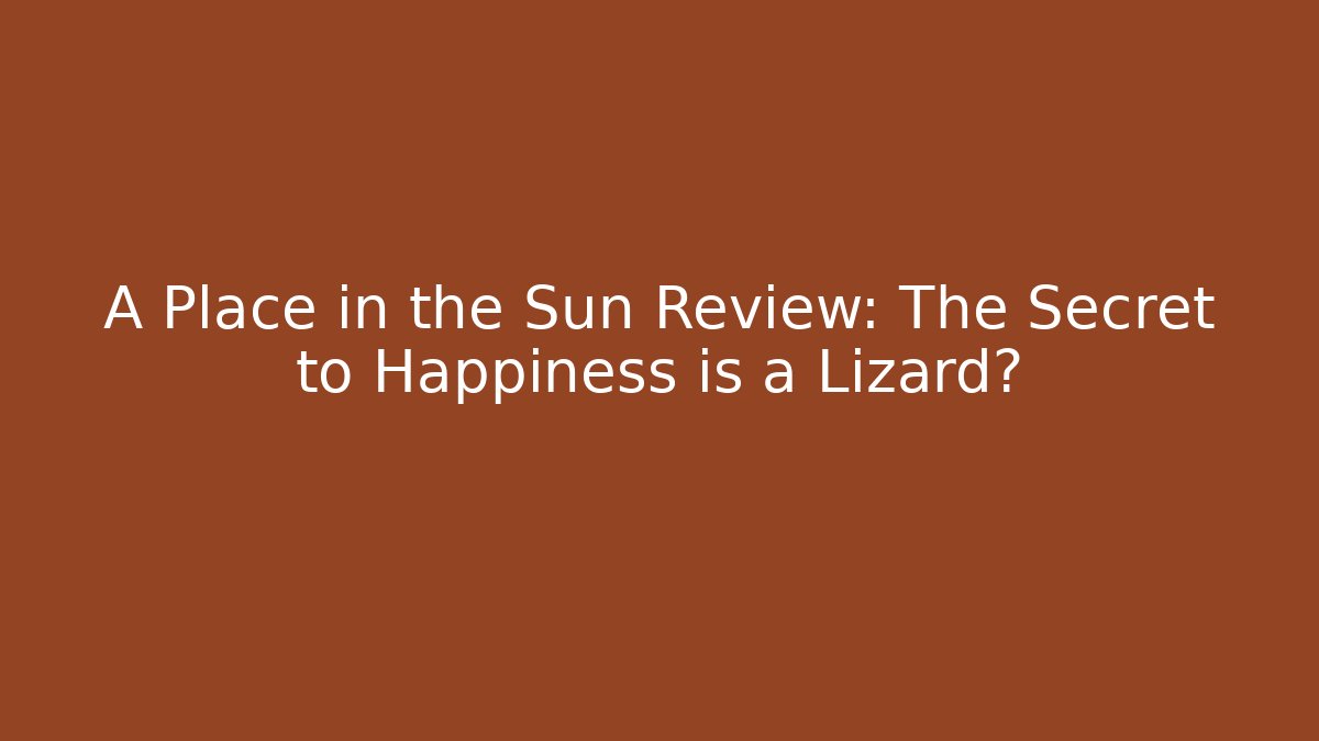 A Place in the Sun Review: The Secret to Happiness is a Lizard?