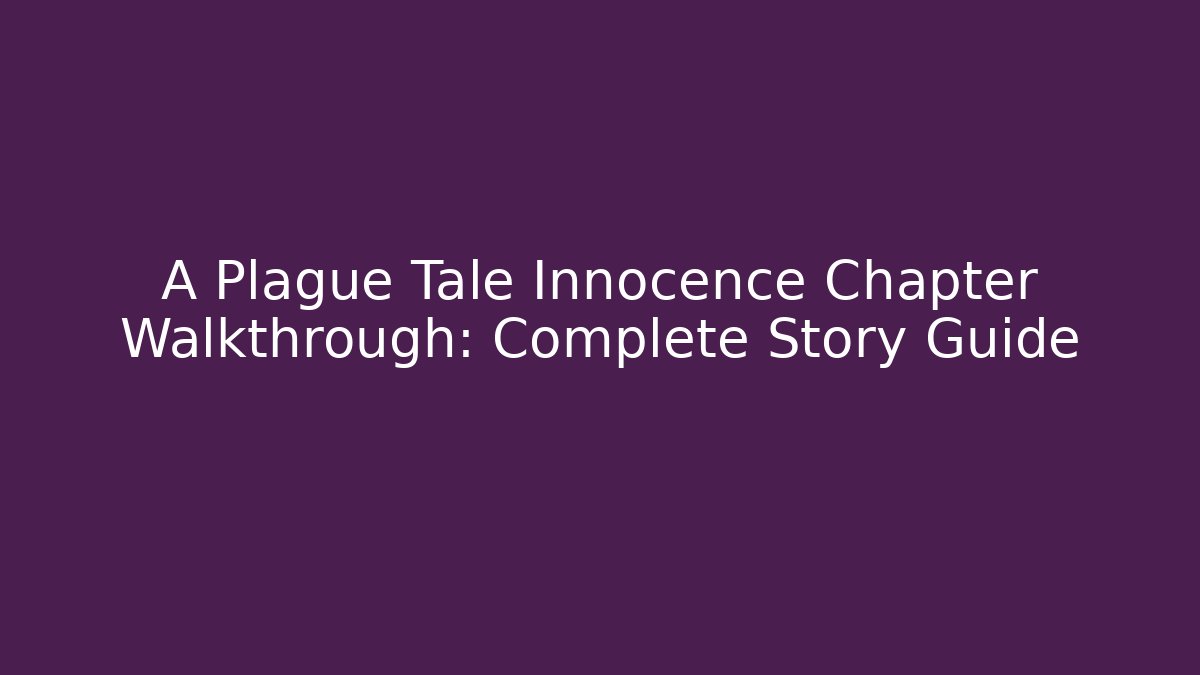 A Plague Tale Innocence Chapter Walkthrough: Complete Story Guide
