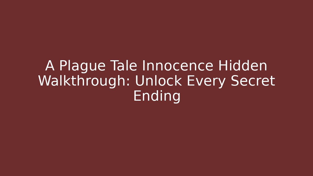 A Plague Tale Innocence Hidden Walkthrough: Unlock Every Secret Ending