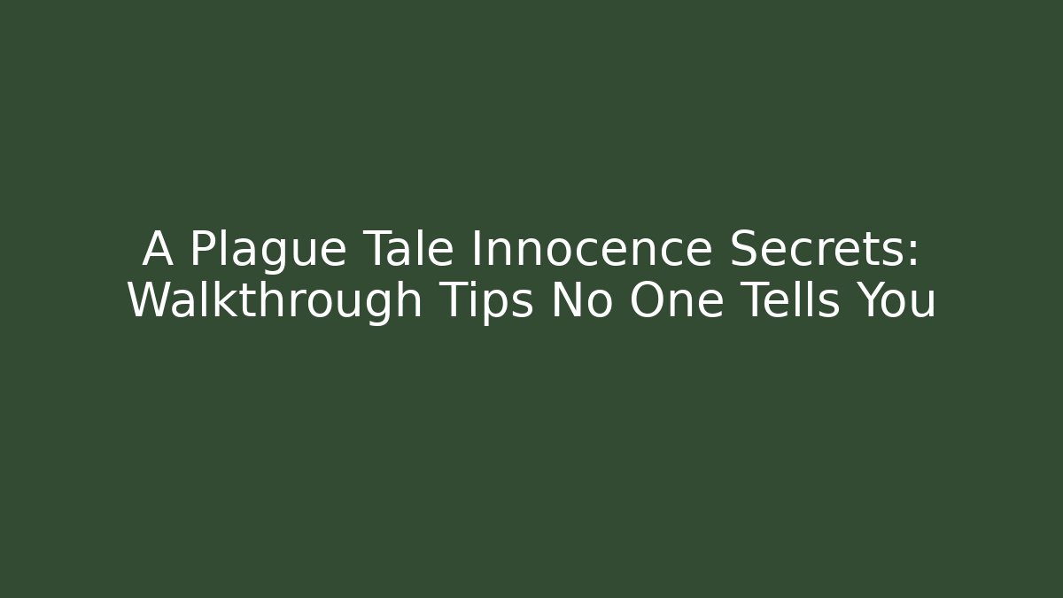 A Plague Tale Innocence Secrets: Walkthrough Tips No One Tells You