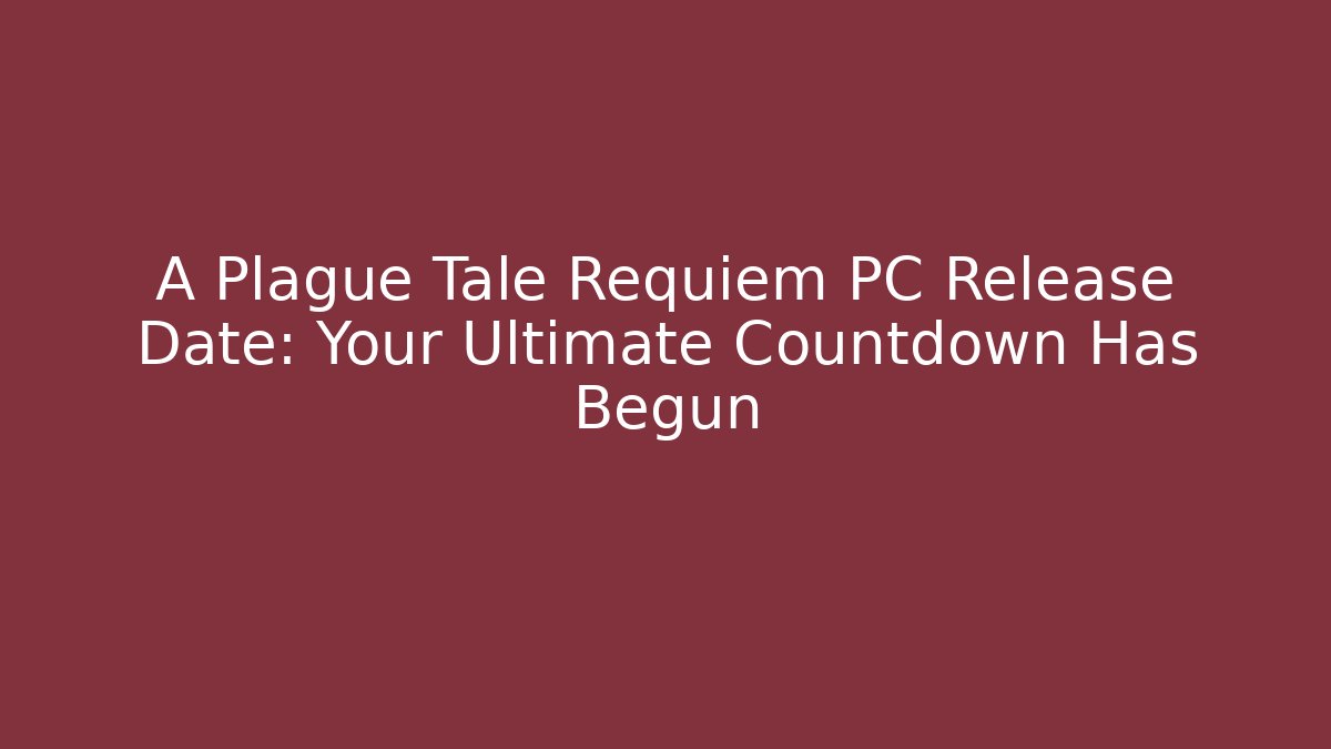 A Plague Tale Requiem PC Release Date: Your Ultimate Countdown Has Begun